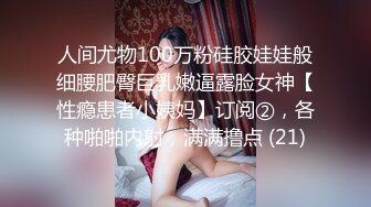 人间尤物100万粉硅胶娃娃般细腰肥臀巨乳嫩逼露脸女神【性瘾患者小姨妈】订阅②，各种啪啪内射，满满撸点 (21)