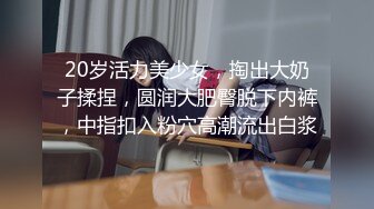 20岁活力美少女，掏出大奶子揉捏，圆润大肥臀脱下内裤，中指扣入粉穴高潮流出白浆