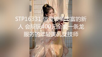 STP16331 做爱表情丰富的新人 会所玩400元全套一条龙服务的年轻美乳女技师