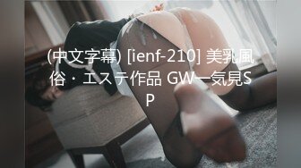 (中文字幕) [ienf-210] 美乳風俗・エステ作品 GW一気見SP