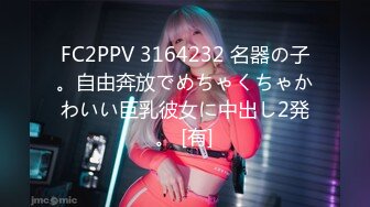 FC2PPV 3164232 名器の子。自由奔放でめちゃくちゃかわいい巨乳彼女に中出し2発。 [有]