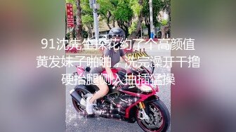 91沈先生探花约了个高颜值黄发妹子啪啪，洗完澡开干撸硬抬腿侧入抽插猛操