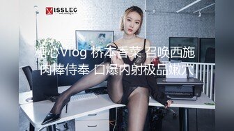 糖心Vlog 桥本香菜 召唤西施 肉棒侍奉 口爆内射极品嫩穴