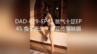 DAD-029-EP45 爸气十足EP45 兔子先生 x 麻豆传媒映画