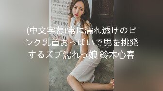 (中文字幕)常に濡れ透けのピンク乳首おっぱいで男を挑発するズブ濡れっ娘 鈴木心春