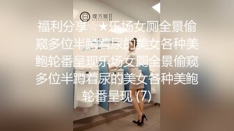 福利分享☆★乐场女厕全景偷窥多位半蹲着尿的美女各种美鲍轮番呈现乐场女厕全景偷窥多位半蹲着尿的美女各种美鲍轮番呈现 (7)