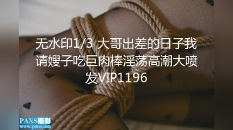 无水印1/3 大哥出差的日子我请嫂子吃巨肉棒淫荡高潮大喷发VIP1196