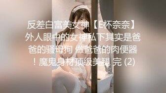 反差白富美女神【E杯奈奈】外人眼中的女神私下其实是爸爸的骚母狗 做爸爸的肉便器！魔鬼身材顶级美腿 完 (2)