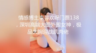  情感博主李寻欢呀门票138，深圳高端大圈外围女神，极品大胸迎战肌肉佬