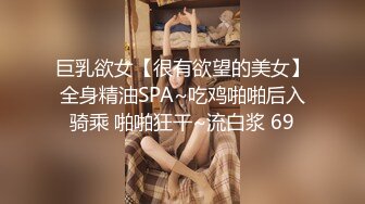 巨乳欲女【很有欲望的美女】全身精油SPA~吃鸡啪啪后入骑乘 啪啪狂干~流白浆 69