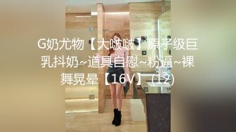 G奶尤物【大啵啵】原子级巨乳抖奶~道具自慰~粉逼~裸舞晃晕【16V】 (12)