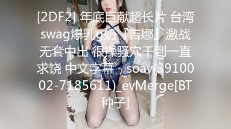 [2DF2] 年底巨献超长片 台湾swag爆乳g奶『吉娜』激战无套中出 很操骚穴干到一直求饶 中文字幕 - soav(3910002-7185611)_evMerge[BT种子]