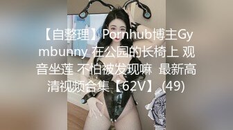 【自整理】Pornhub博主Gymbunny 在公园的长椅上 观音坐莲 不怕被发现嘛  最新高清视频合集【62V】 (49)