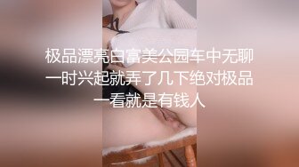 极品漂亮白富美公园车中无聊一时兴起就弄了几下绝对极品一看就是有钱人