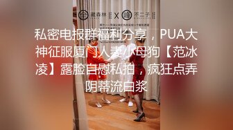 私密电报群福利分享，PUA大神征服厦门人妻小母狗【范冰凌】露脸自慰私拍，疯狂点弄阴蒂流白浆