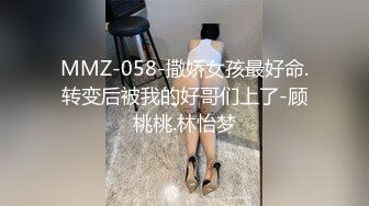 MMZ-058-撒娇女孩最好命.转变后被我的好哥们上了-顾桃桃.林怡梦