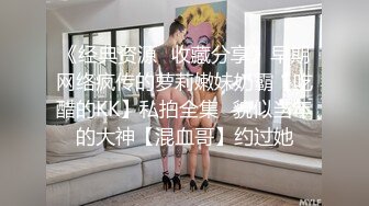 《经典资源✅收藏分享》早期网络疯传的萝莉嫩妹奶霸【吃醋的KK】私拍全集✅貌似当年的大神【混血哥】约过她