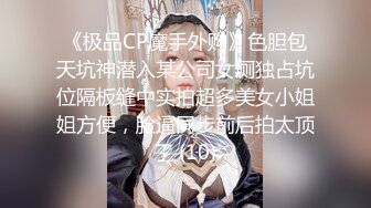 《极品CP魔手外购》色胆包天坑神潜入某公司女厕独占坑位隔板缝中实拍超多美女小姐姐方便，脸逼同步前后拍太顶了 (10)