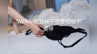 SWAG-黑丝妹子想要啪啪不要停