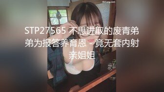 STP27565 不思进取的废青弟弟为报答养育恩 - 竟无套内射亲姐姐