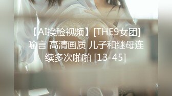 【AI换脸视频】[THE9女团] 喻言 高清画质 儿子和继母连续多次啪啪 [13-45]