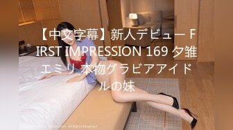 【中文字幕】新人デビュー FIRST IMPRESSION 169 夕雏エミリ 本物グラビアアイドルの妹