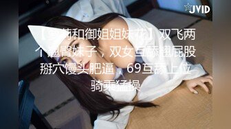 【萝莉和御姐姐妹花】双飞两个翘臀妹子，双女互舔翘屁股掰穴馒头肥逼，69互舔上位骑乘猛操