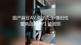 国产麻豆AV 兔子先生 情侣性爱挑战赛 EP1 绫波丽