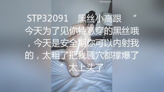 STP32091 ⚡黑丝小高跟⚡“今天为了见你特意穿的黑丝哦，今天是安全期你可以内射我的，太粗了把我骚穴都撑爆了”太上头了