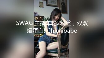 SWAG 主播车轮2粉丝，双双爆蛋白! Chichibabe