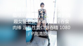 【拼命操】内裤套头一大特色，返场极品美女，肤白貌美大长腿，战况激烈撸管佳作