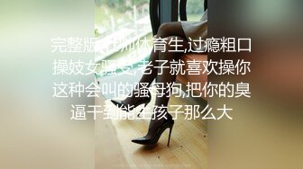 完整版,壮帅体育生,过瘾粗口操妓女骚受,老子就喜欢操你这种会叫的骚母狗,把你的臭逼干到能生孩子那么大