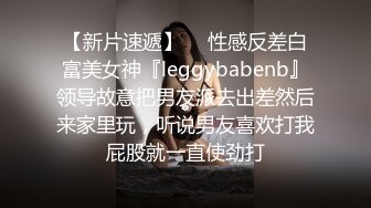 【新片速遞】  ⚡性感反差白富美女神『leggybabenb』领导故意把男友派去出差然后来家里玩，听说男友喜欢打我屁股就一直使劲打