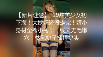 巨乳肥臀御姐 花样百出~无套中出【面色潮红】~深夜户外野战啪啪【194v】 (155)