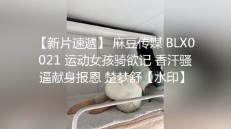 【新片速遞】 麻豆传媒 BLX0021 运动女孩骑欲记 香汗骚逼献身报恩 楚梦舒【水印】