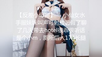 【反差小母狗】❤️小仙女水手服妹妹叫声可射放暑假了聊了几天带去hotel很乖很听话是个小m，厕所后入174长腿