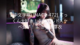 (中文字幕) [NACR-472] ごっくん大好き！タダまんドスケベ女子！！ さつき芽衣