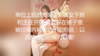 单位上班的良家少妇美女下班和主任开房,害羞躲在被子里被拉掉内裤男边干边拍说：以后想你的时候可以看!