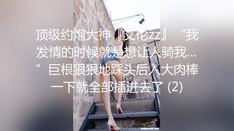 顶级约炮大神『艾伦zz』“我发情的时候就是想让人骑我…”巨根狠狠地踩头后入大肉棒一下就全部插进去了 (2)