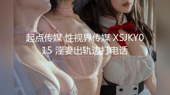 起点传媒 性视界传媒 XSJKY015 淫妻出轨边打电话