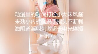 动漫里的时尚打扮小太妹风骚来劲小内裤勒逼手指头不断刺激阴道淫叫刺激超长电光棒插鲍鱼