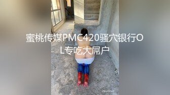 蜜桃传媒PMC420骚穴银行OL专吃大屌户