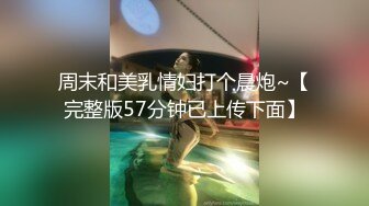 周末和美乳情妇打个晨炮~【完整版57分钟已上传下面】