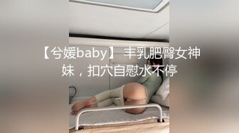 【兮媛baby】 丰乳肥臀女神妹，扣穴自慰水不停