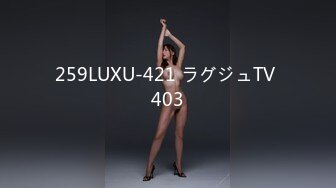 259LUXU-421 ラグジュTV 403