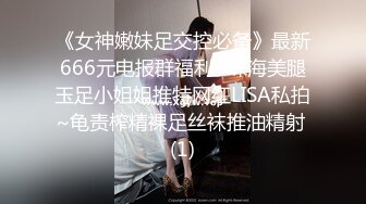 《女神嫩妹足交控必备》最新666元电报群福利~珠海美腿玉足小姐姐推特网红LISA私拍~龟责榨精裸足丝袜推油精射 (1)