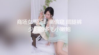 写字楼女厕偷拍连衣裙美女 多毛鲍鱼很肥美