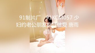 ✿91制片厂✿ 91KCM057 少妇约老公朋友疯狂做爱 唐雨菲