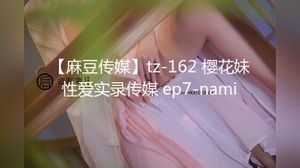 【麻豆传媒】tz-162 樱花妹性爱实录传媒 ep7-nami