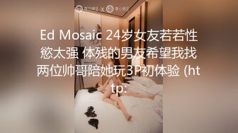 Ed Mosaic 24岁女友若若性慾太强 体残的男友希望我找两位帅哥陪她玩3P初体验 (http: